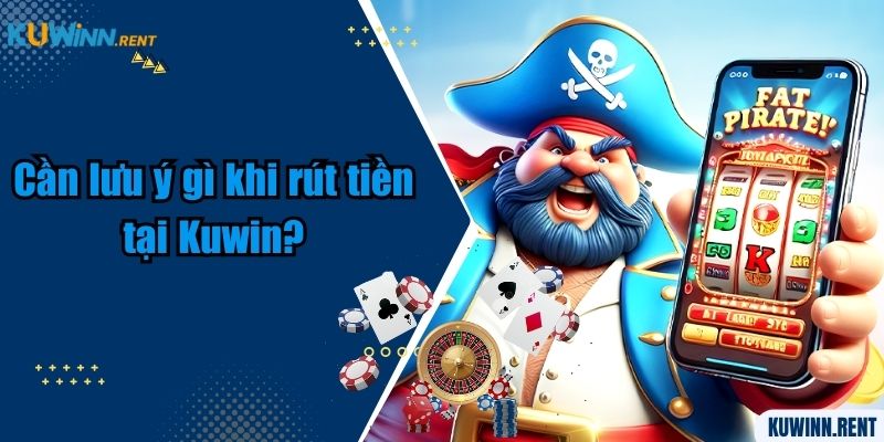 Cần lưu ý gì khi rút tiền tại Kuwin?