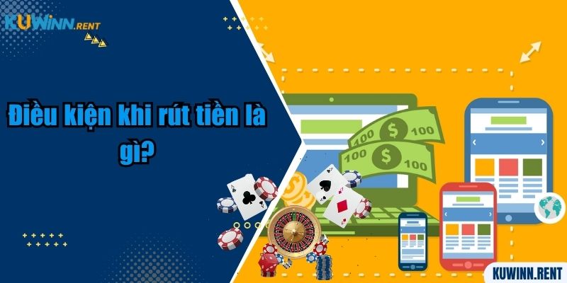 Điều kiện khi rút tiền là gì?